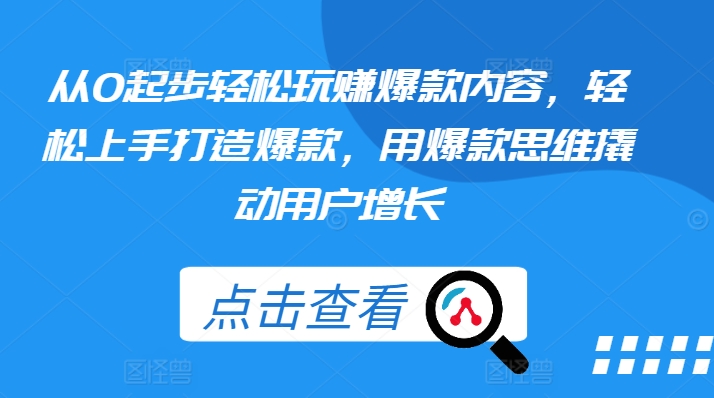 从0起步轻松玩赚爆款内容，轻松上手打造爆款，用爆款思维撬动用户增长