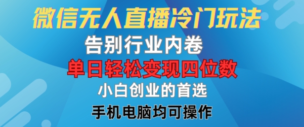 微信无人直播冷门玩法，告别行业内卷，单日轻松变现四位数，小白的创业首选【揭秘】